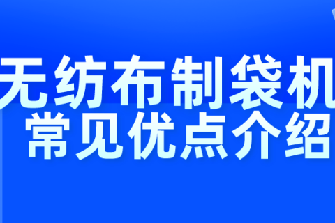 無紡布制袋機常見優(yōu)點介紹